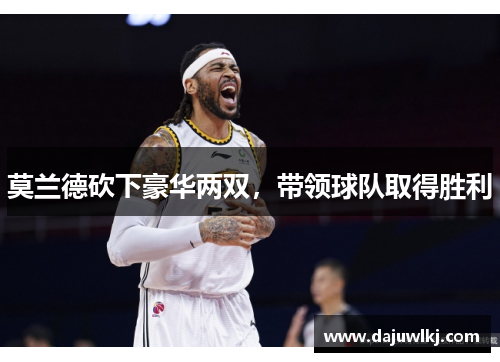 莫兰德砍下豪华两双，带领球队取得胜利