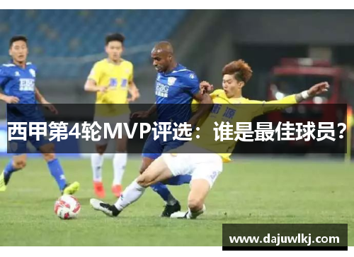 西甲第4轮MVP评选：谁是最佳球员？